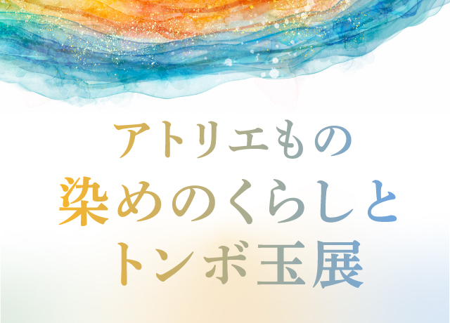 〈アトリエもの〉染めのくらしとトンボ玉展