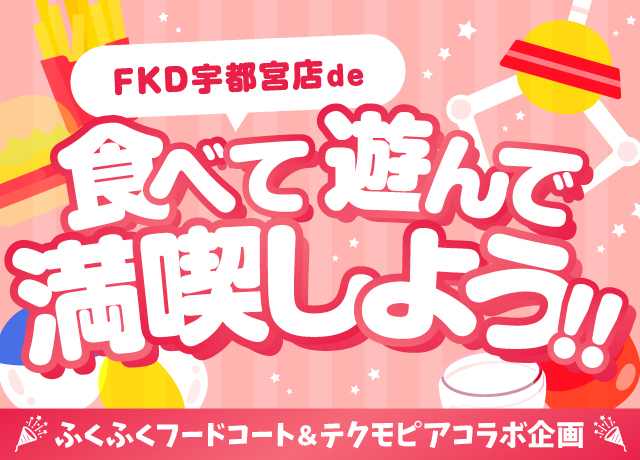 ふくふくフードコート＆テクモピアコラボ企画〜FKD宇都宮店で食べて遊んで満喫しよう〜
